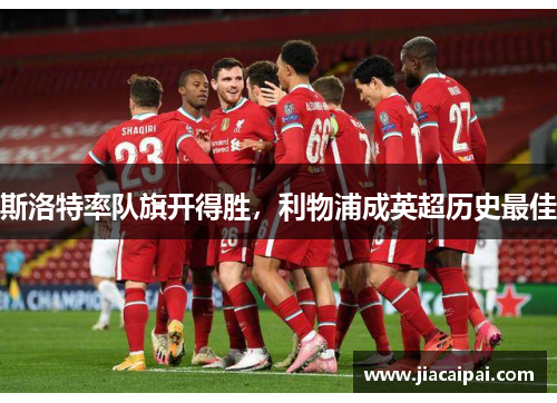 斯洛特率队旗开得胜，利物浦成英超历史最佳