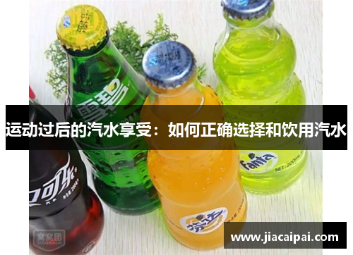 运动过后的汽水享受：如何正确选择和饮用汽水