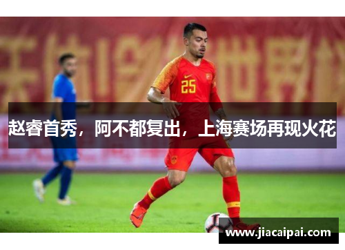 赵睿首秀，阿不都复出，上海赛场再现火花