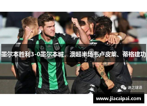 墨尔本胜利3-0墨尔本城，澳超半场韦卢皮莱、蒂格建功