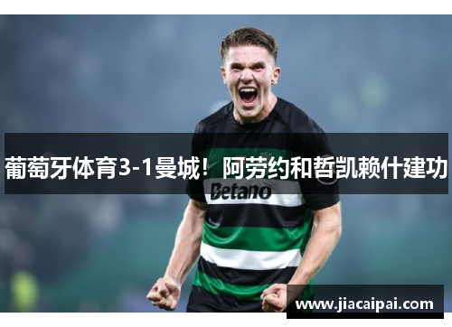 葡萄牙体育3-1曼城！阿劳约和哲凯赖什建功