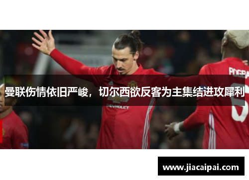 曼联伤情依旧严峻，切尔西欲反客为主集结进攻犀利