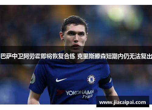 巴萨中卫阿劳霍即将恢复合练 克里斯滕森短期内仍无法复出