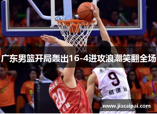 广东男篮开局轰出16-4进攻浪潮笑翻全场